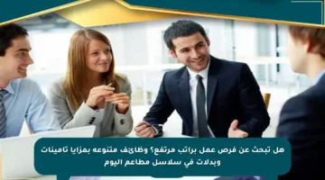 هل تبحث عن فرص عمل براتب مرتفع؟ وظائف متنوعة بمزايا تأمينات وبدلات في سلاسل مطاعم اليوم